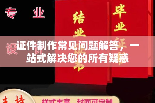 高州证件制作常见问题解答，一站式解决您的所有疑惑