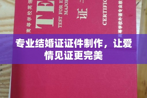 高州专业结婚证证件制作，让爱情见证更完美