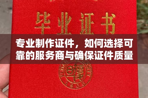 高州专业制作证件，如何选择可靠的服务商与确保证件质量