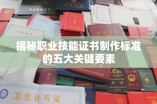 高州揭秘职业技能证书制作标准的五大关键要素