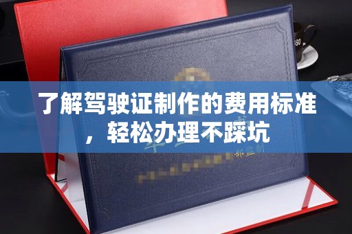 高州了解驾驶证制作的费用标准，轻松办理不踩坑